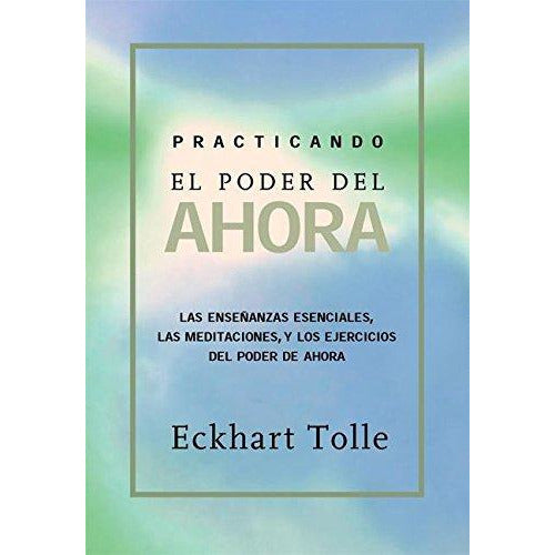 Practicando El Poder del Ahora: Enseñanzas, meditaciones y ejercicios  esenciales extraídos de El Poder del Ahora (Spanish Edition)